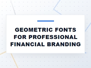 Geometric Fonts for Professional Financial Branding